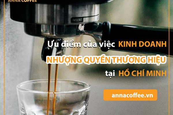 Kinh doanh cà phê thương hiệu nhượng quyền hấp dẫn tại Hồ Chí Minh và các ưu điểm đi kèm